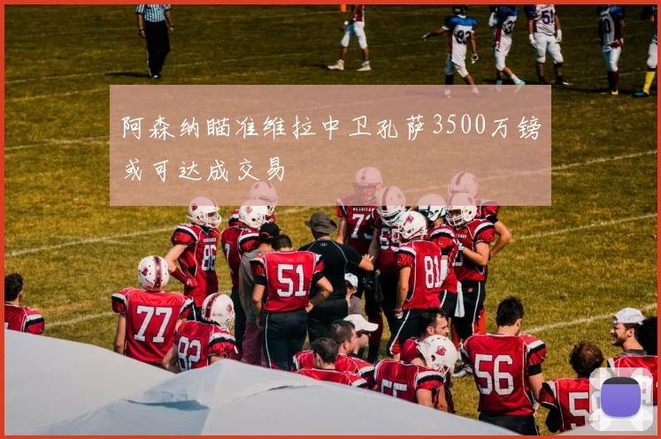 阿森纳瞄准维拉中卫孔萨3500万镑或可达成交易