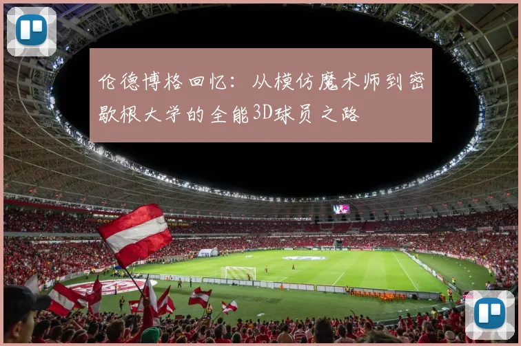 伦德博格回忆：从模仿魔术师到密歇根大学的全能3D球员之路