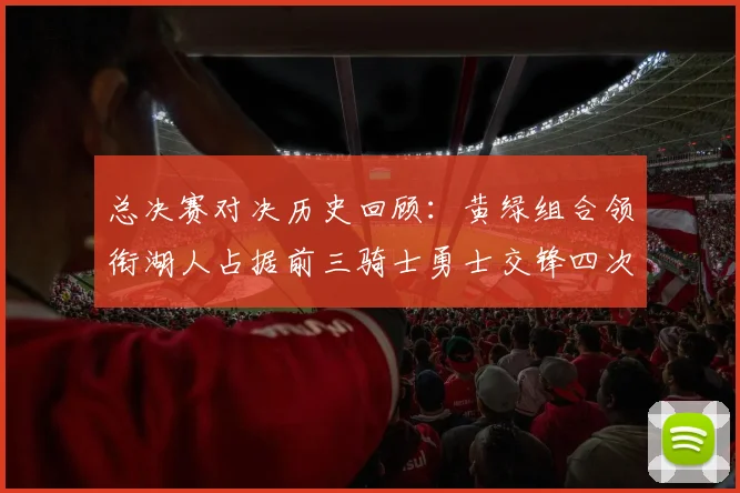 总决赛对决历史回顾：黄绿组合领衔湖人占据前三骑士勇士交锋四次