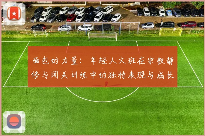 面包的力量：年轻人文班在宗教静修与闭关训练中的独特表现与成长