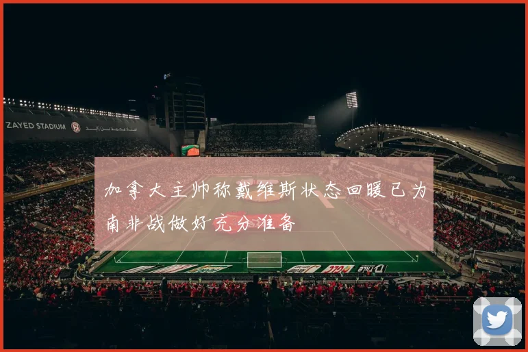 加拿大主帅称戴维斯状态回暖已为南非战做好充分准备